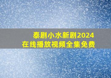 泰剧小水新剧2024在线播放视频全集免费