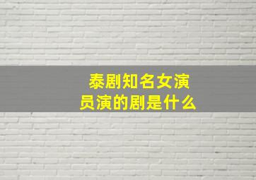 泰剧知名女演员演的剧是什么