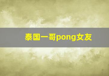 泰国一哥pong女友