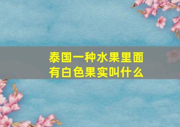 泰国一种水果里面有白色果实叫什么