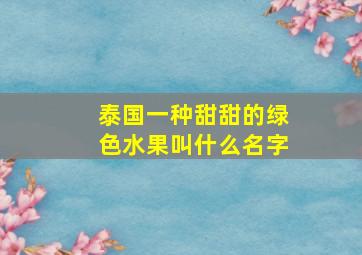 泰国一种甜甜的绿色水果叫什么名字