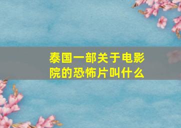 泰国一部关于电影院的恐怖片叫什么