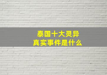 泰国十大灵异真实事件是什么