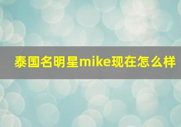 泰国名明星mike现在怎么样