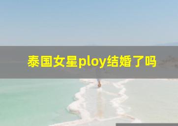 泰国女星ploy结婚了吗