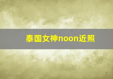 泰国女神noon近照