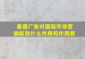 泰国广告对国际市场营销起到什么作用和作用呢