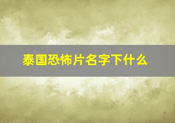 泰国恐怖片名字下什么