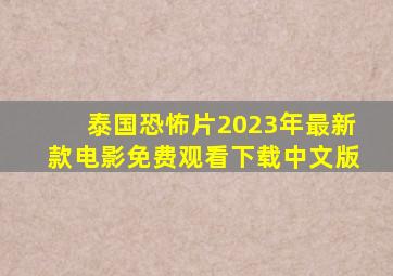 泰国恐怖片2023年最新款电影免费观看下载中文版