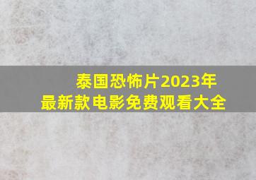 泰国恐怖片2023年最新款电影免费观看大全