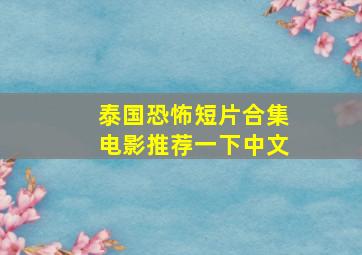 泰国恐怖短片合集电影推荐一下中文