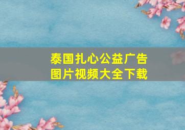 泰国扎心公益广告图片视频大全下载