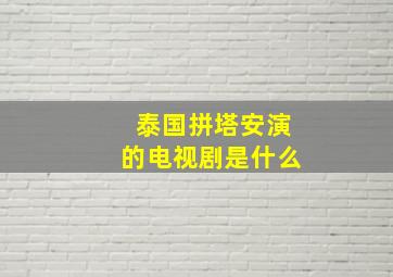 泰国拼塔安演的电视剧是什么