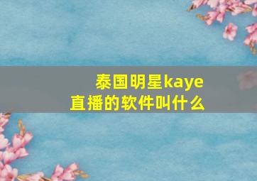 泰国明星kaye直播的软件叫什么