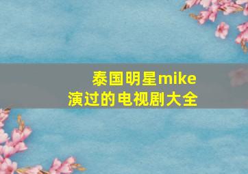 泰国明星mike演过的电视剧大全