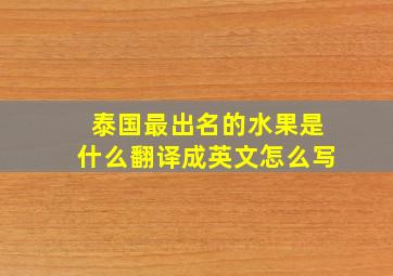 泰国最出名的水果是什么翻译成英文怎么写