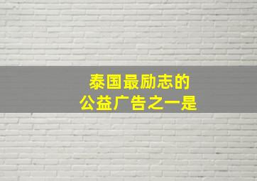 泰国最励志的公益广告之一是