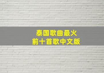 泰国歌曲最火前十首歌中文版