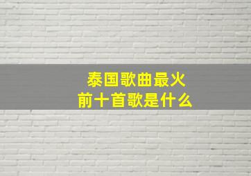 泰国歌曲最火前十首歌是什么