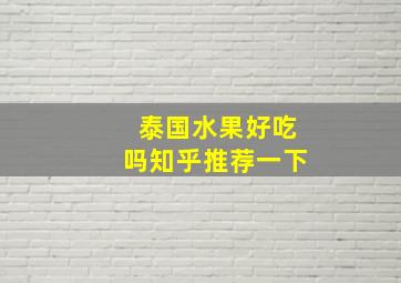 泰国水果好吃吗知乎推荐一下