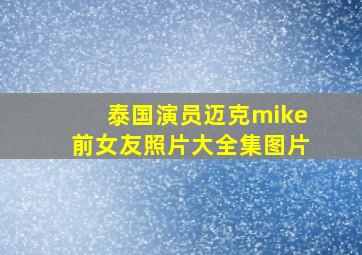 泰国演员迈克mike前女友照片大全集图片