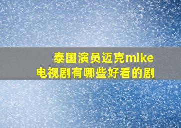 泰国演员迈克mike电视剧有哪些好看的剧