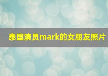 泰国演员mark的女朋友照片