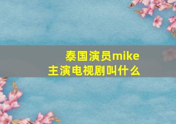 泰国演员mike主演电视剧叫什么