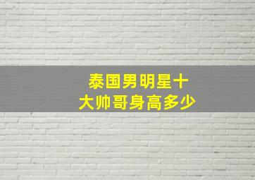 泰国男明星十大帅哥身高多少