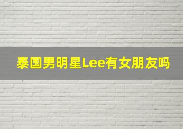 泰国男明星Lee有女朋友吗