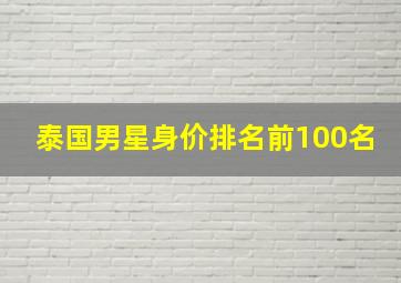 泰国男星身价排名前100名