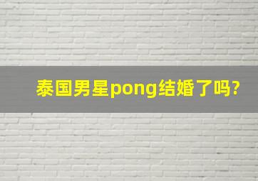 泰国男星pong结婚了吗?