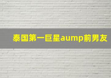 泰国第一巨星aump前男友