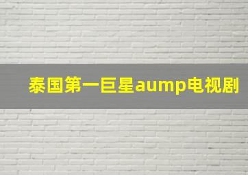 泰国第一巨星aump电视剧