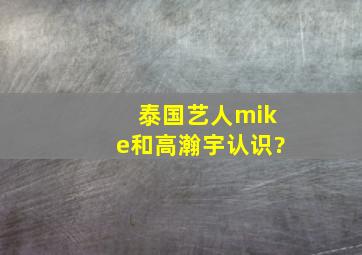 泰国艺人mike和高瀚宇认识?