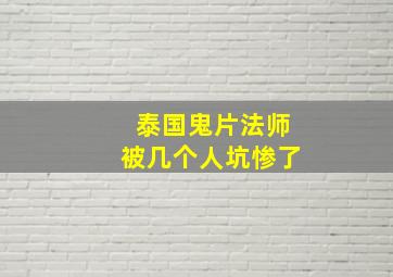 泰国鬼片法师被几个人坑惨了