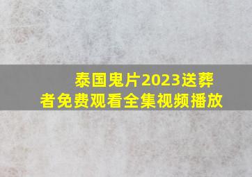 泰国鬼片2023送葬者免费观看全集视频播放