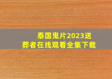 泰国鬼片2023送葬者在线观看全集下载