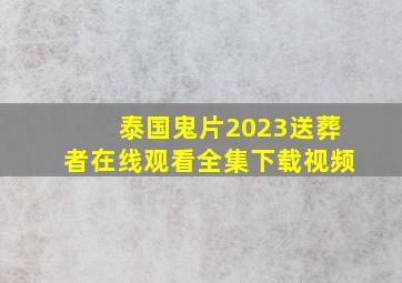 泰国鬼片2023送葬者在线观看全集下载视频