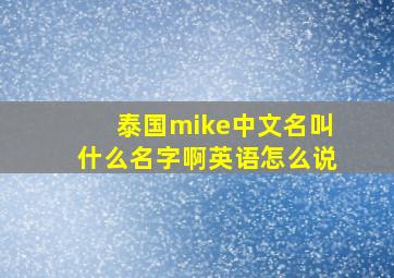 泰国mike中文名叫什么名字啊英语怎么说