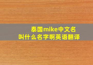 泰国mike中文名叫什么名字啊英语翻译