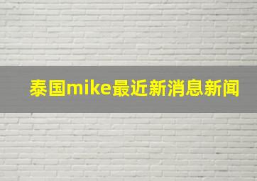 泰国mike最近新消息新闻