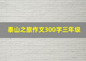 泰山之旅作文300字三年级