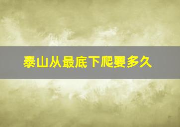 泰山从最底下爬要多久