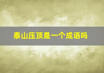 泰山压顶是一个成语吗