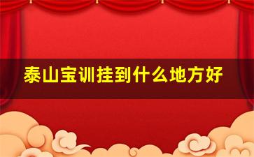 泰山宝训挂到什么地方好