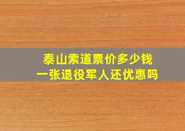 泰山索道票价多少钱一张退役军人还优惠吗