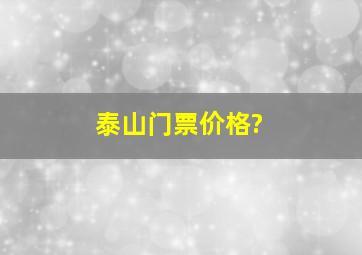 泰山门票价格?