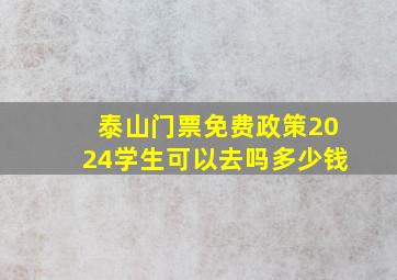 泰山门票免费政策2024学生可以去吗多少钱