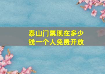 泰山门票现在多少钱一个人免费开放